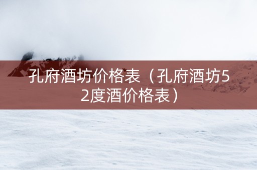 孔府酒坊价格表（孔府酒坊52度酒价格表）