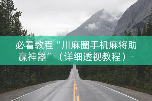 必看教程“川麻圈手机麻将助赢神器”（详细透视教程）-哔哩哔哩
