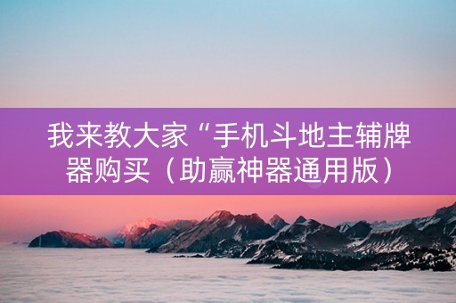 我来教大家“手机斗地主辅牌器购买（助赢神器通用版）