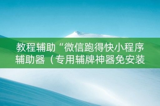 教程辅助“微信跑得快小程序辅助器（专用辅牌神器免安装）