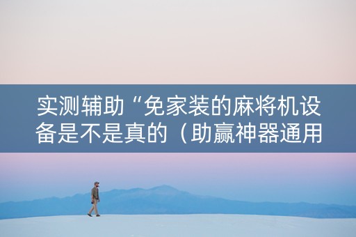 实测辅助“免家装的麻将机设备是不是真的（助赢神器通用版）