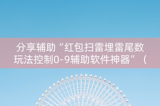 分享辅助“红包扫雷埋雷尾数玩法控制0-9辅助软件神器”（详细透视教程）-哔哩哔哩