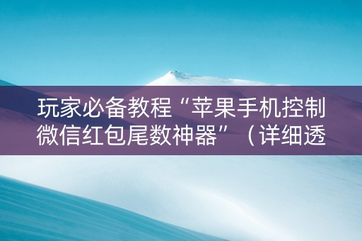 玩家必备教程“苹果手机控制微信红包尾数神器”（详细透视教程）-哔哩哔哩