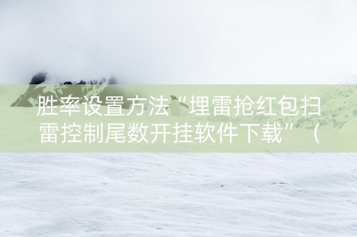 胜率设置方法“埋雷抢红包扫雷控制尾数开挂软件下载”（详细透视教程）-哔哩哔哩