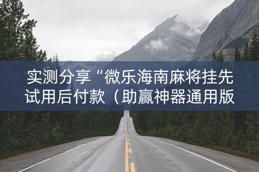 实测分享“微乐海南麻将挂先试用后付款（助赢神器通用版）