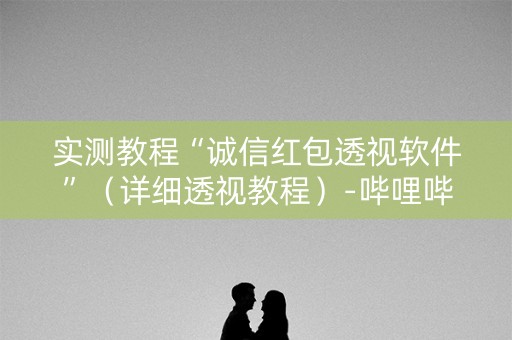 实测教程“诚信红包透视软件”（详细透视教程）-哔哩哔哩