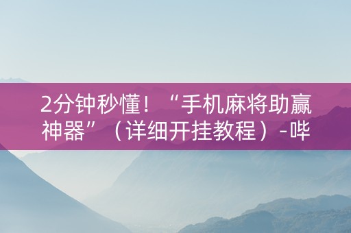2分钟秒懂！“手机麻将助赢神器”（详细开挂教程）-哔哩哔哩