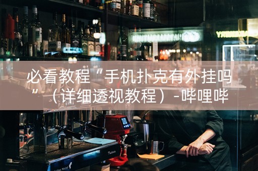 必看教程“手机扑克有外挂吗”（详细透视教程）-哔哩哔哩