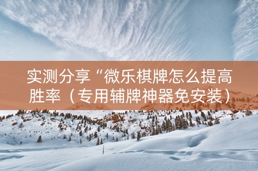 实测分享“微乐棋牌怎么提高胜率（专用辅牌神器免安装）