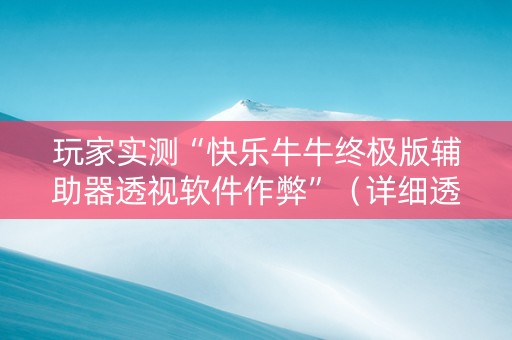 玩家实测“快乐牛牛终极版辅助器透视软件作弊”（详细透视教程）-哔哩哔哩