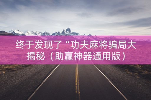 终于发现了“功夫麻将骗局大揭秘（助赢神器通用版）