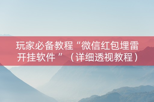玩家必备教程“微信红包埋雷开挂软件 ”（详细透视教程）-哔哩哔哩