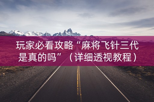 玩家必看攻略“麻将飞针三代是真的吗”（详细透视教程）-哔哩哔哩