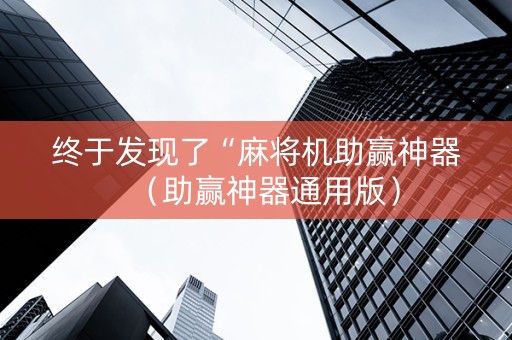终于发现了“麻将机助赢神器（助赢神器通用版）