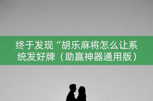终于发现“胡乐麻将怎么让系统发好牌（助赢神器通用版）