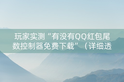 玩家实测“有没有QQ红包尾数控制器免费下载”（详细透视教程）-哔哩哔哩