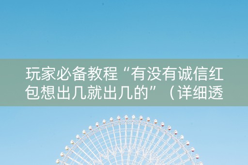玩家必备教程“有没有诚信红包想出几就出几的”（详细透视教程）-哔哩哔哩