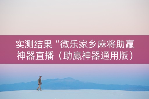 实测结果“微乐家乡麻将助赢神器直播（助赢神器通用版）