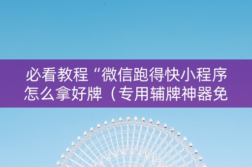 必看教程“微信跑得快小程序怎么拿好牌（专用辅牌神器免安装）