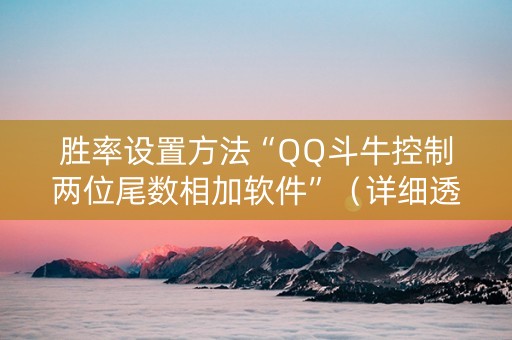 胜率设置方法“QQ斗牛控制两位尾数相加软件”（详细透视教程）-哔哩哔哩