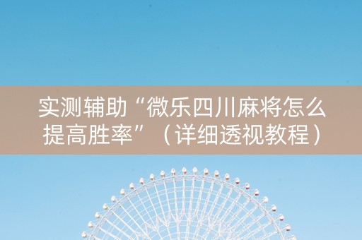 实测辅助“微乐四川麻将怎么提高胜率”（详细透视教程）-哔哩哔哩