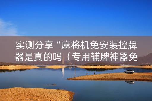 实测分享“麻将机免安装控牌器是真的吗（专用辅牌神器免安装）