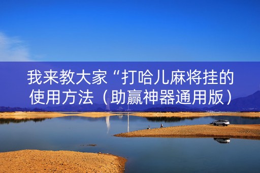 我来教大家“打哈儿麻将挂的使用方法（助赢神器通用版）