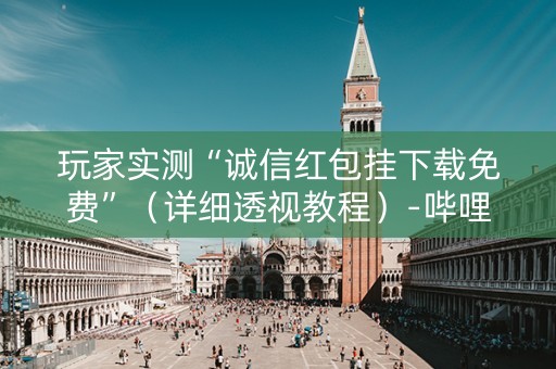 玩家实测“诚信红包挂下载免费”（详细透视教程）-哔哩哔哩