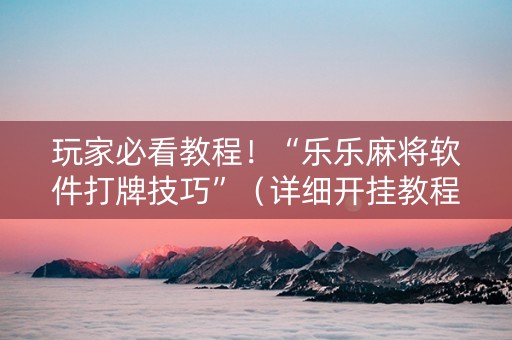 玩家必看教程！“乐乐麻将软件打牌技巧”（详细开挂教程）-哔哩哔哩