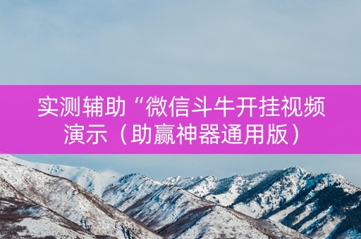 实测辅助“微信斗牛开挂视频演示（助赢神器通用版）