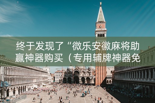 终于发现了“微乐安徽麻将助赢神器购买（专用辅牌神器免安装）