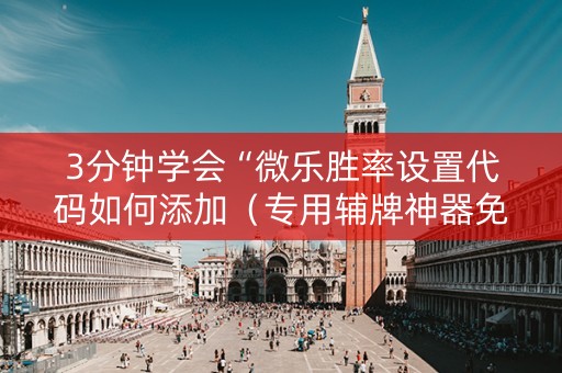 3分钟学会“微乐胜率设置代码如何添加（专用辅牌神器免安装）