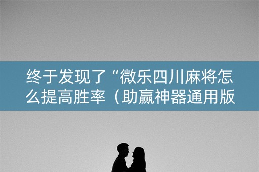 终于发现了“微乐四川麻将怎么提高胜率（助赢神器通用版）