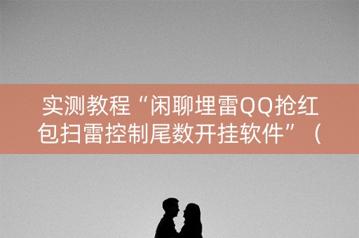 实测教程“闲聊埋雷QQ抢红包扫雷控制尾数开挂软件”（详细透视教程）-哔哩哔哩