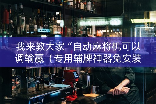 我来教大家“自动麻将机可以调输赢（专用辅牌神器免安装）