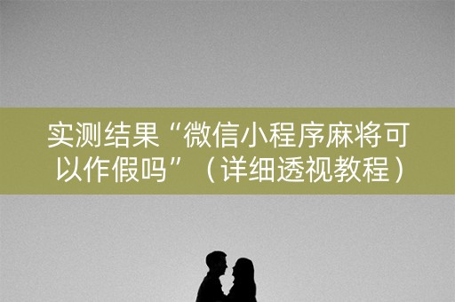 实测结果“微信小程序麻将可以作假吗”（详细透视教程）-哔哩哔哩