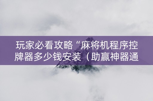 玩家必看攻略“麻将机程序控牌器多少钱安装（助赢神器通用版）