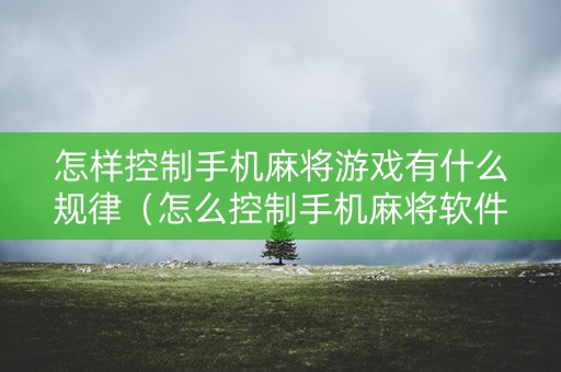 怎样控制手机麻将游戏有什么规律（怎么控制手机麻将软件）