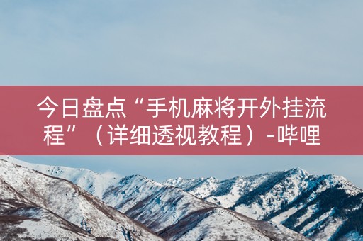 今日盘点“手机麻将开外挂流程”（详细透视教程）-哔哩哔哩