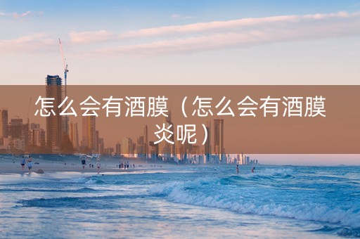 怎么会有酒膜（怎么会有酒膜炎呢）