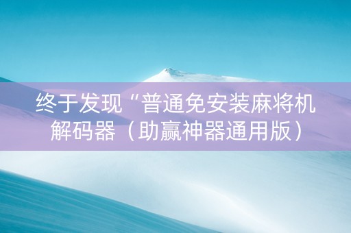 终于发现“普通免安装麻将机解码器（助赢神器通用版）