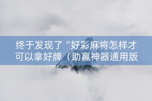 终于发现了“好彩麻将怎样才可以拿好牌（助赢神器通用版）