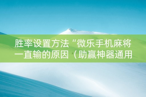 胜率设置方法“微乐手机麻将一直输的原因（助赢神器通用版）