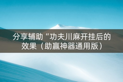 分享辅助“功夫川麻开挂后的效果（助赢神器通用版）