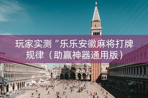 玩家实测“乐乐安徽麻将打牌规律（助赢神器通用版）