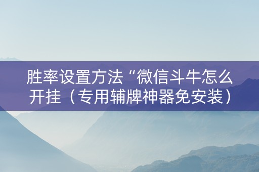 胜率设置方法“微信斗牛怎么开挂（专用辅牌神器免安装）