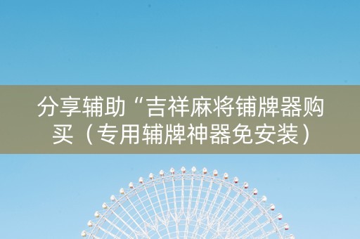 分享辅助“吉祥麻将铺牌器购买（专用辅牌神器免安装）