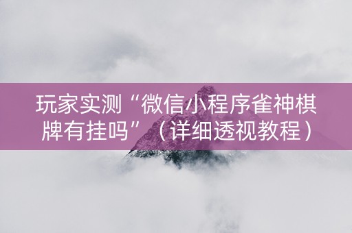 玩家实测“微信小程序雀神棋牌有挂吗”（详细透视教程）-哔哩哔哩