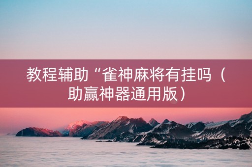 教程辅助“雀神麻将有挂吗（助赢神器通用版）