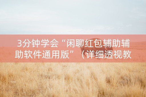 3分钟学会“闲聊红包辅助辅助软件通用版”（详细透视教程）-哔哩哔哩